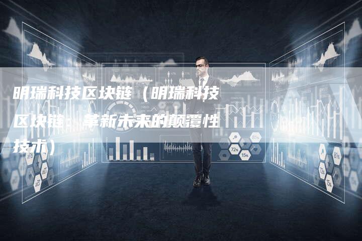 明瑞科技区块链（明瑞科技区块链：革新未来的颠覆性技术）