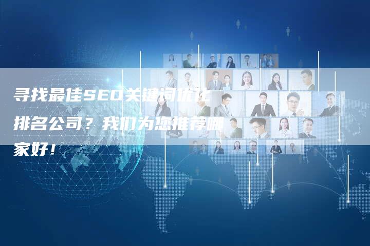 寻找最佳SEO关键词优化排名公司？我们为您推荐哪家好！