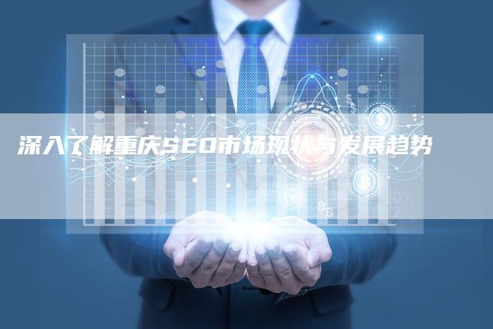 深入了解重庆SEO市场现状与发展趋势