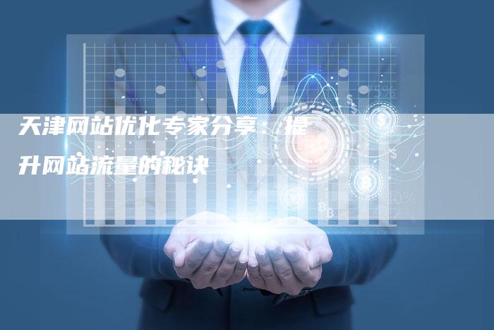 天津网站优化专家分享：提升网站流量的秘诀