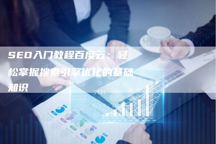 SEO入门教程百度云：轻松掌握搜索引擎优化的基础知识