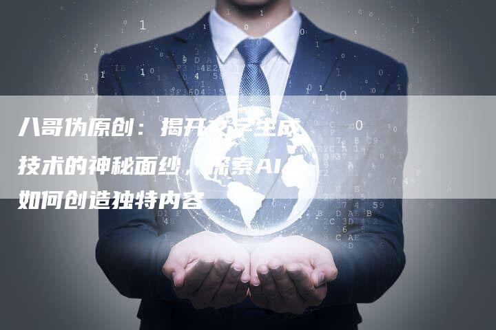 八哥伪原创：揭开文字生成技术的神秘面纱，探索AI如何创造独特内容