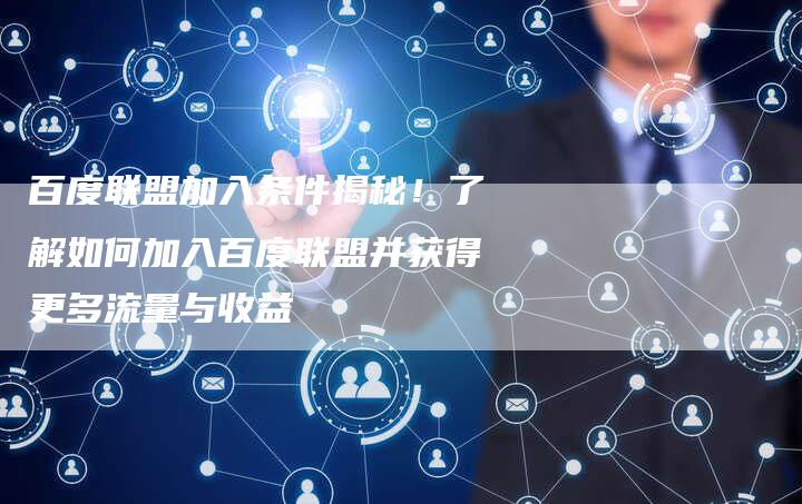 百度联盟加入条件揭秘！了解如何加入百度联盟并获得更多流量与收益