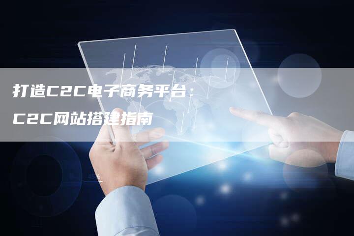 打造C2C电子商务平台：C2C网站搭建指南
