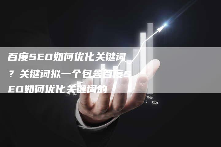 百度SEO如何优化关键词？关键词拟一个包含百度SEO如何优化关键词的