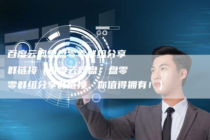 百度云网盘盘零零群组分享群链接（百度云网盘：盘零零群组分享群链接，你值得拥有！）
