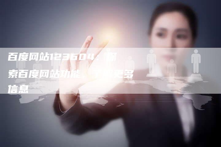 百度网站123604：探索百度网站功能，了解更多信息