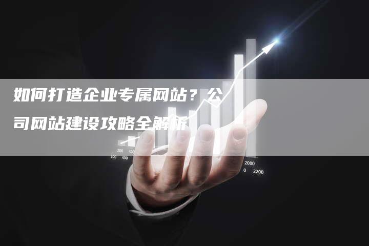 如何打造企业专属网站？公司网站建设攻略全解析