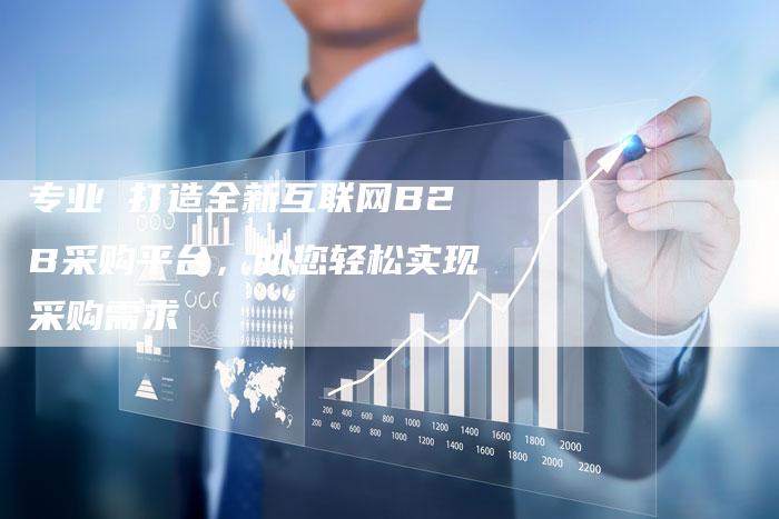 专业 打造全新互联网B2B采购平台，助您轻松实现采购需求