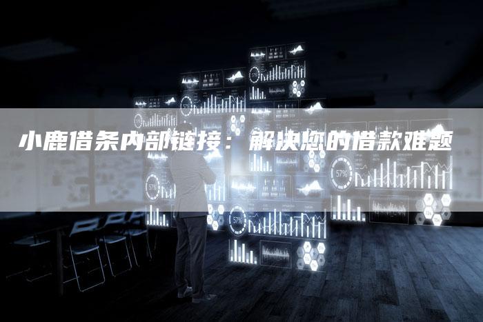 小鹿借条内部链接：解决您的借款难题