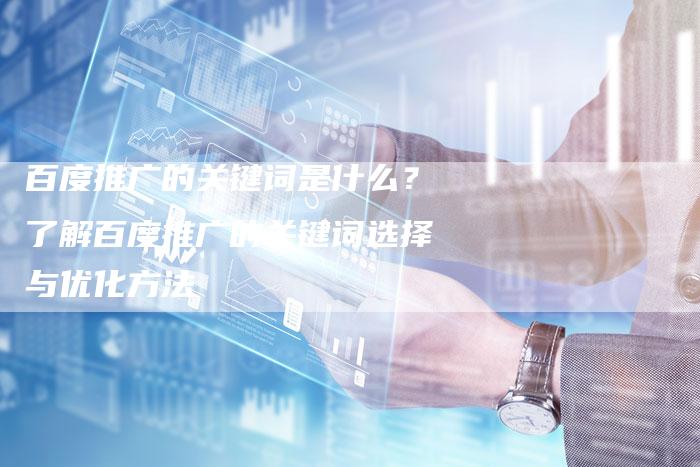 百度推广的关键词是什么？了解百度推广的关键词选择与优化方法