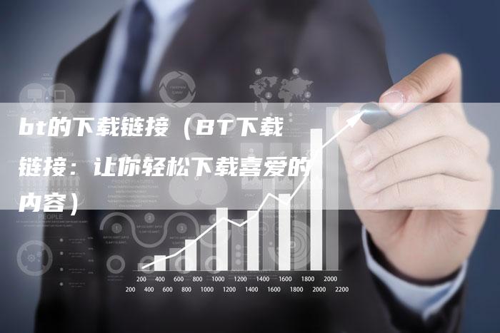 bt的下载链接（BT下载链接：让你轻松下载喜爱的内容）