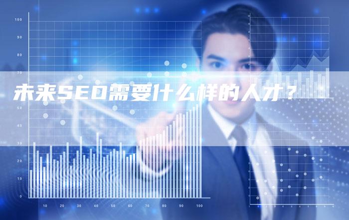 未来SEO需要什么样的人才？