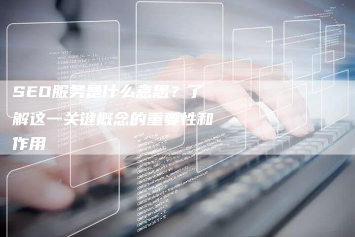 SEO服务是什么意思？了解这一关键概念的重要性和作用