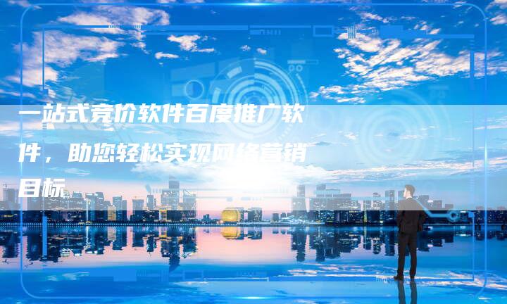 一站式竞价软件百度推广软件，助您轻松实现网络营销目标