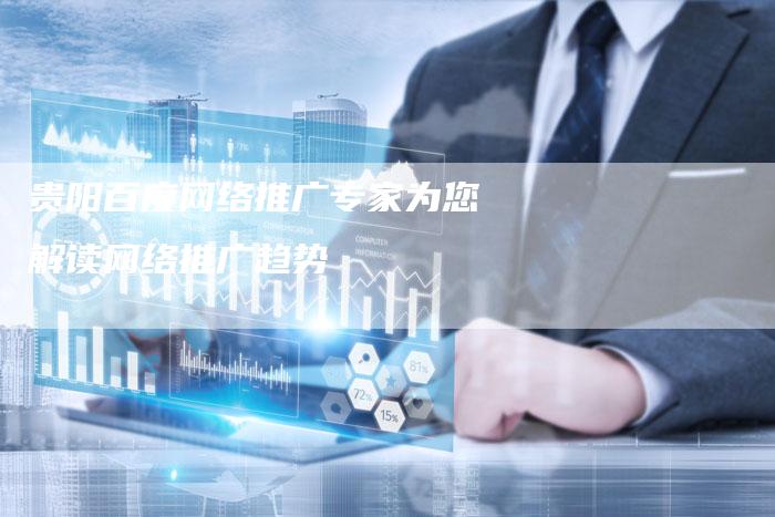 贵阳百度网络推广专家为您解读网络推广趋势