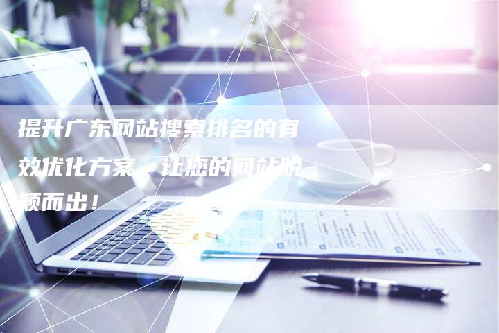 提升广东网站搜索排名的有效优化方案，让您的网站脱颖而出！