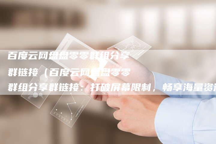 百度云网盘盘零零群组分享群链接（百度云网盘盘零零群组分享群链接：打破屏幕限制，畅享海量资源！）