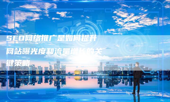 SEO网络推广是如何提升网站曝光度和流量增长的关键策略