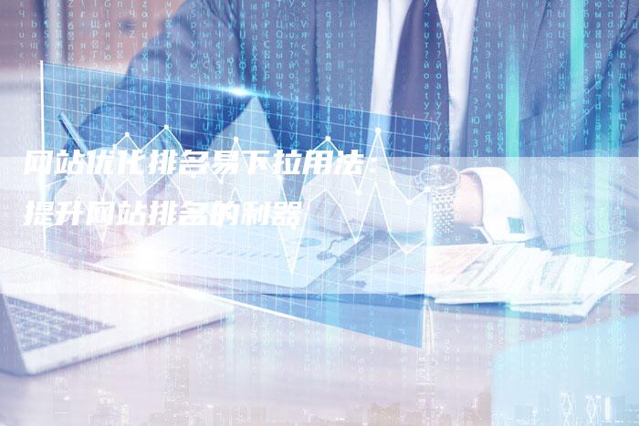 网站优化排名易下拉用法：提升网站排名的利器