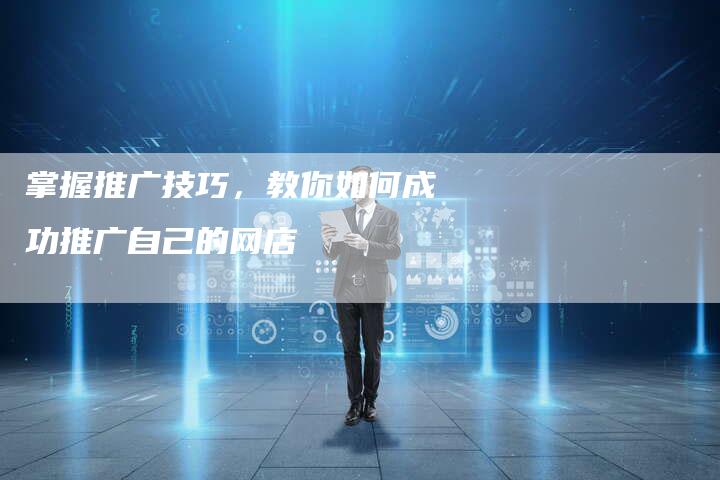 掌握推广技巧，教你如何成功推广自己的网店