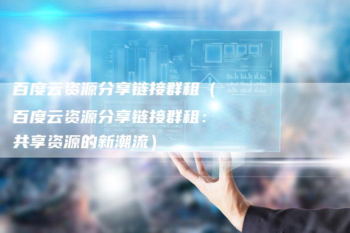 百度云资源分享链接群租（百度云资源分享链接群租：共享资源的新潮流）