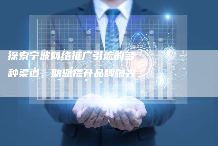 探索宁波网络推广引流的多种渠道，助您提升品牌曝光
