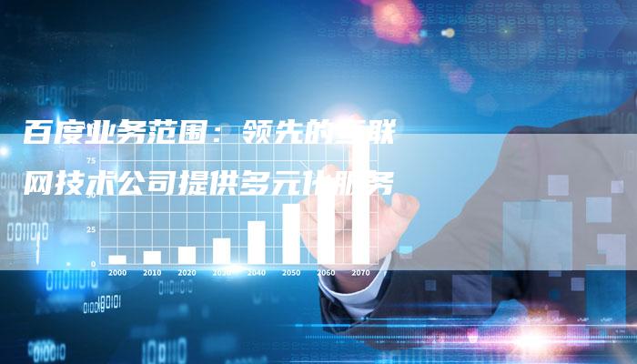百度业务范围：领先的互联网技术公司提供多元化服务