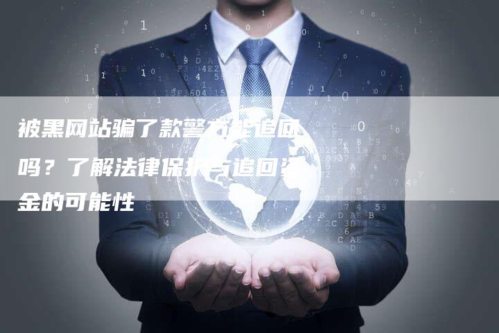 被黑网站骗了款警方能追回吗？了解法律保护与追回资金的可能性