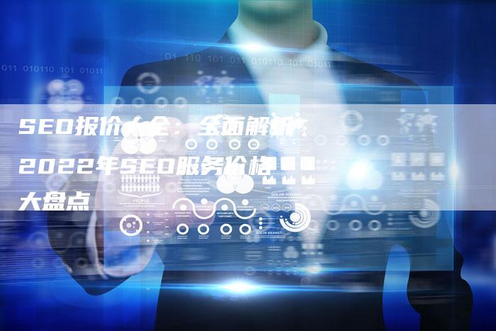 SEO报价大全：全面解析2022年SEO服务价格大盘点
