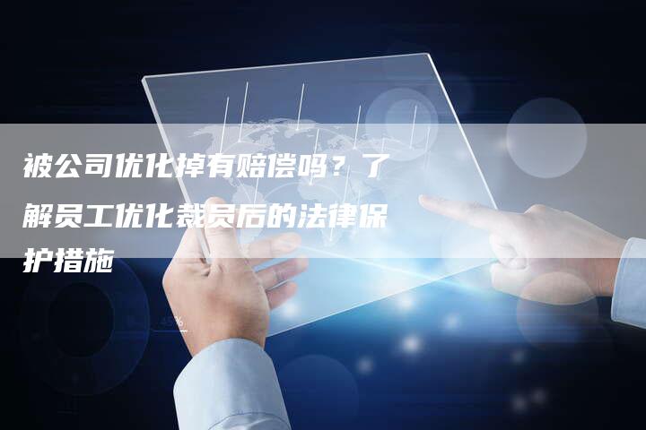 被公司优化掉有赔偿吗？了解员工优化裁员后的法律保护措施