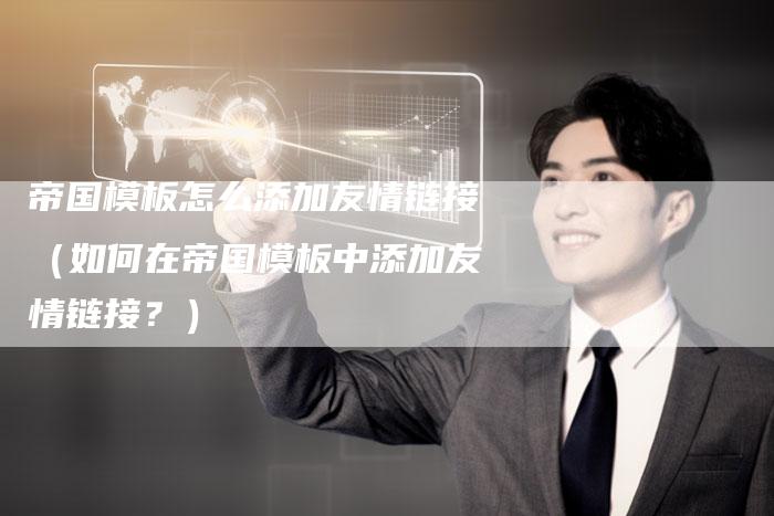帝国模板怎么添加友情链接（如何在帝国模板中添加友情链接？）