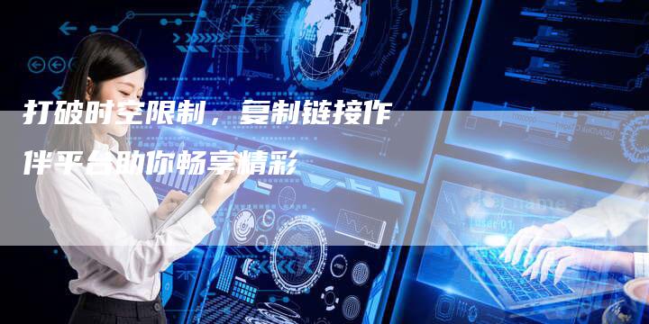打破时空限制，复制链接作伴平台助你畅享精彩
