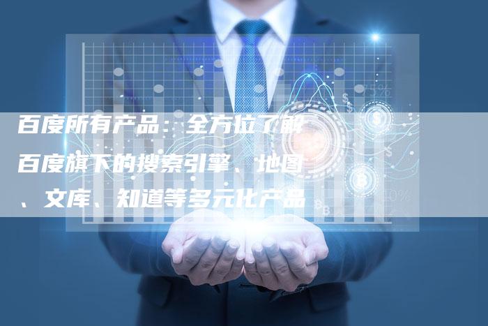 百度所有产品：全方位了解百度旗下的搜索引擎、地图、文库、知道等多元化产品