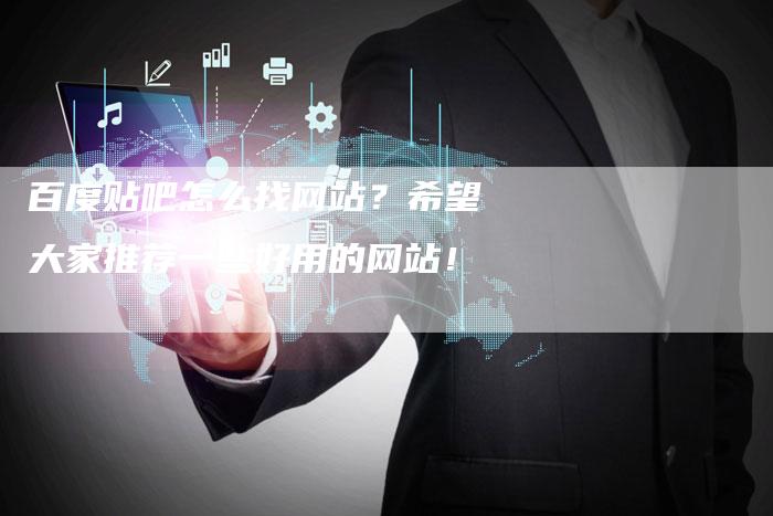 百度贴吧怎么找网站？希望大家推荐一些好用的网站！