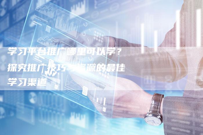 学习平台推广哪里可以学？探究推广技巧与资源的最佳学习渠道