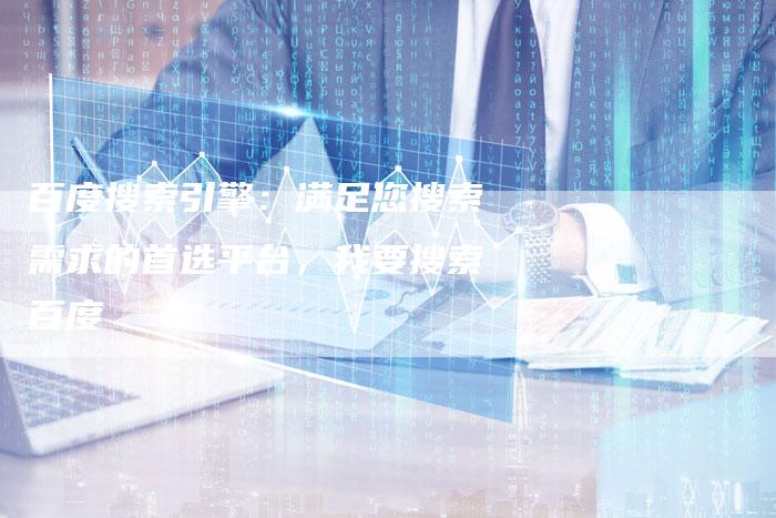 百度搜索引擎：满足您搜索需求的首选平台，我要搜索百度