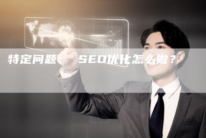 特定问题： SEO优化怎么做？