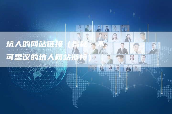 坑人的网站链接（揭秘：不可思议的坑人网站链接）