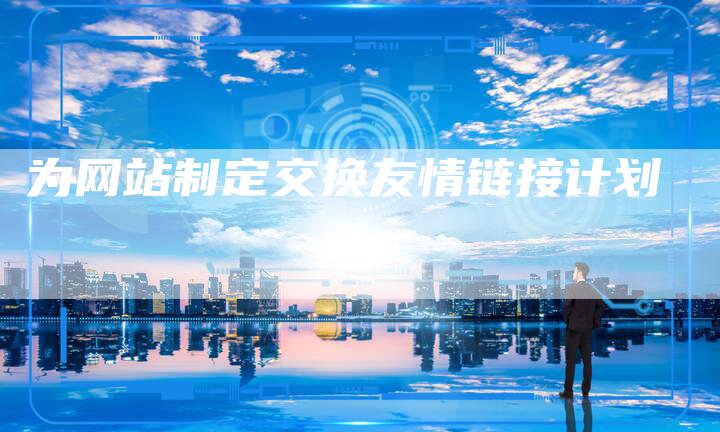 为网站制定交换友情链接计划