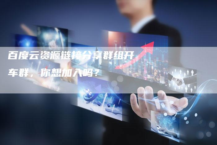 百度云资源链接分享群组开车群，你想加入吗？
