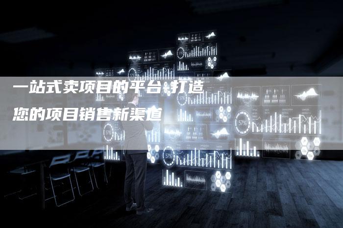 一站式卖项目的平台-打造您的项目销售新渠道