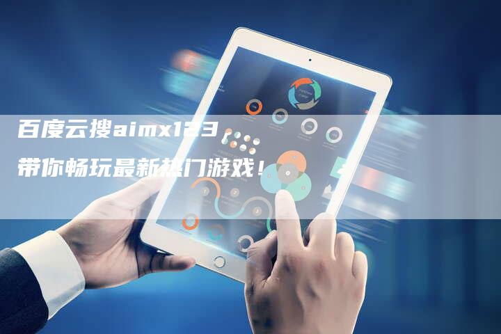 百度云搜aimx123，带你畅玩最新热门游戏！