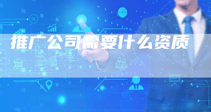推广公司需要什么资质