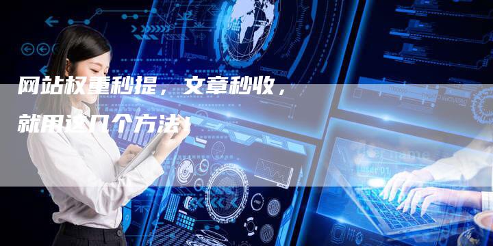 网站权重秒提，文章秒收，就用这几个方法！