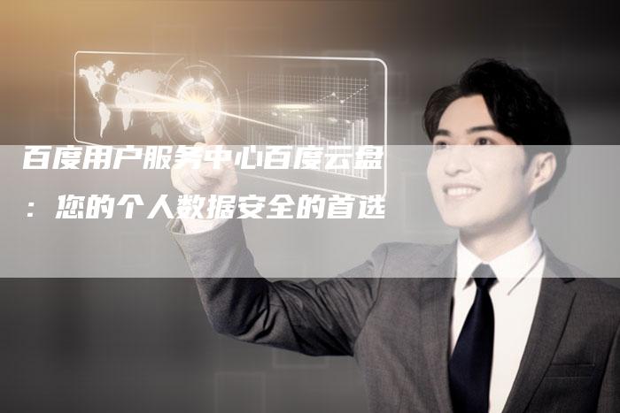 百度用户服务中心百度云盘：您的个人数据安全的首选