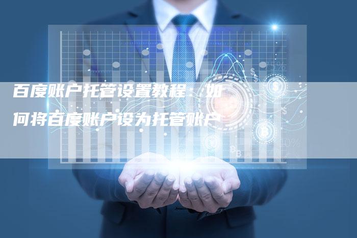 百度账户托管设置教程：如何将百度账户设为托管账户