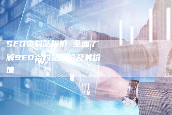 SEO资料站报价 全面了解SEO资料站报价及其价值