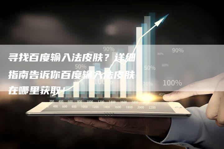 寻找百度输入法皮肤？详细指南告诉你百度输入法皮肤在哪里获取！