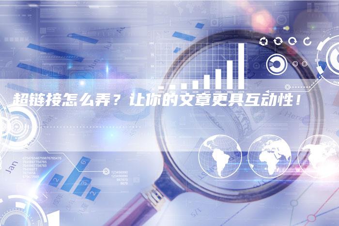 超链接怎么弄？让你的文章更具互动性！